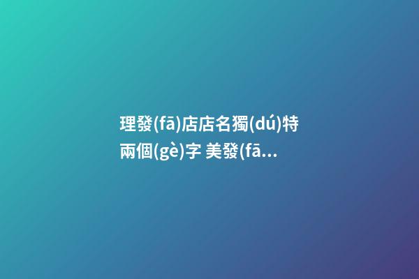 理發(fā)店店名獨(dú)特兩個(gè)字 美發(fā)店鋪洋氣好聽名字,起名之家-第1張-店鋪起名-玄機(jī)派